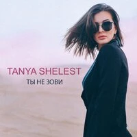 Tanya Shelest - Ты Не Зови